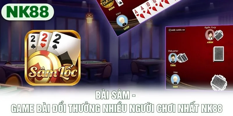 Bài Sâm - Game Bài Đổi Thưởng Nhiều Người Chơi Nhất NK88