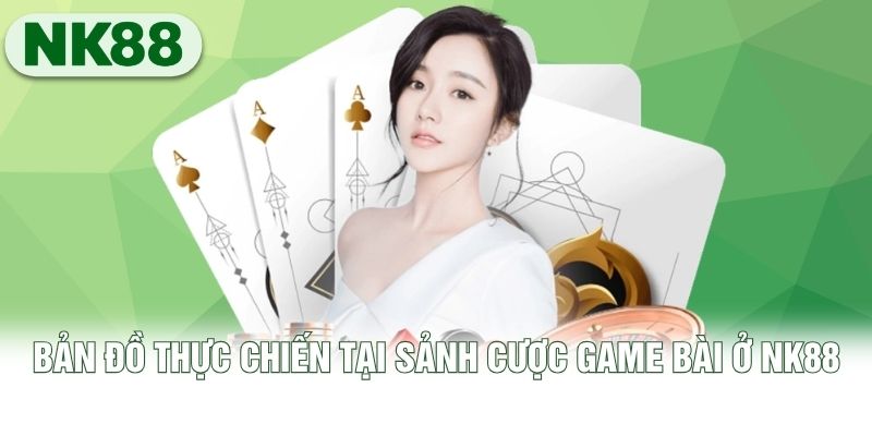 Bản đồ thực chiến tại sảnh cược game bài ở NK88