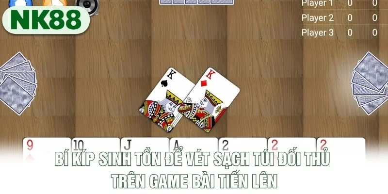 Bí kíp sinh tồn để vét sạch túi đối thủ trên game bài Tiến Lên Bí kíp sinh tồn để vét sạch túi đối thủ trên game bài Tiến Lên