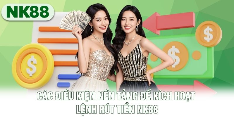 Các điều kiện nền tảng để kích hoạt lệnh rút tiền NK88