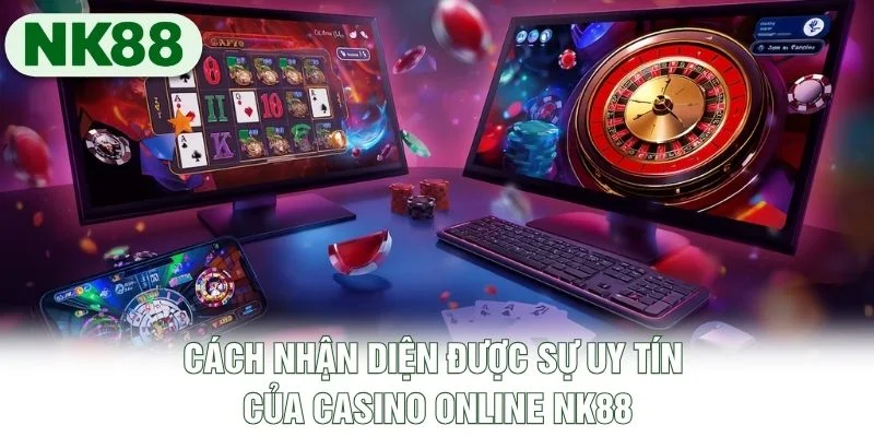 Cách nhận diện được sự uy tín của casino online NK88 Cách nhận diện được sự uy tín của casino online NK88