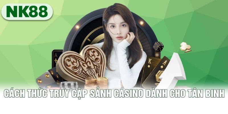 Cách thức truy cập sảnh Casino dành cho tân binh Cách thức truy cập sảnh Casino dành cho tân binh