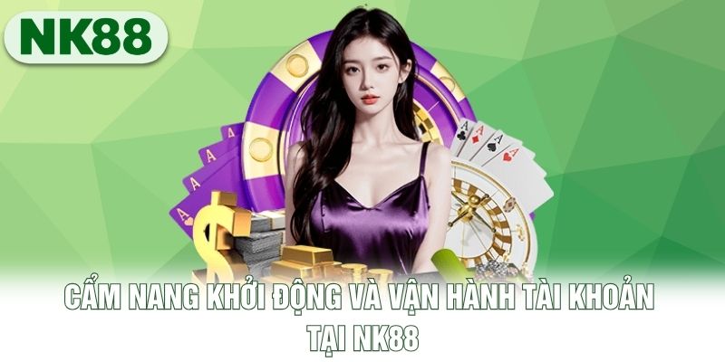 Cẩm nang khởi động và vận hành tài khoản tại NK88