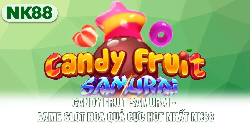 Candy Fruit Samurai - Game Slot Hoa Quả Cực Hot Nhất NK88