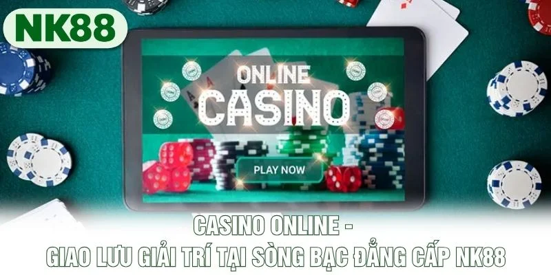 Casino Online - Giao Lưu Giải Trí Tại Sòng Bạc Đẳng Cấp NK88