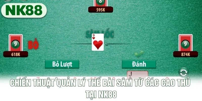 Chiến thuật quản lý thế bài Sâm từ các cao thủ tại NK88 Chiến thuật quản lý thế bài Sâm từ các cao thủ tại NK88