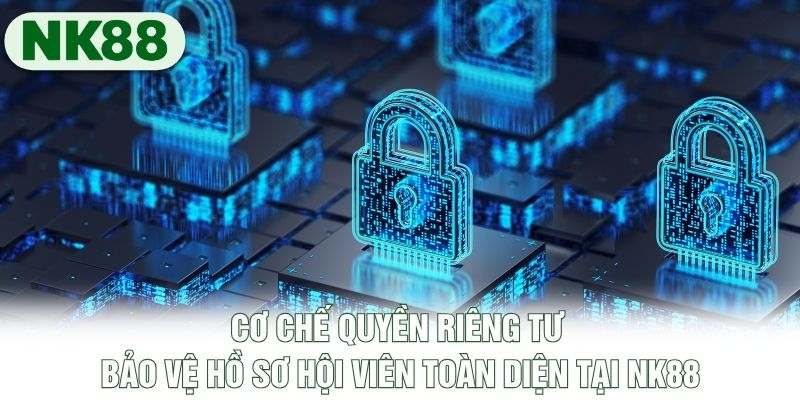 Cơ chế quyền riêng tư bảo vệ hồ sơ hội viên toàn diện tại NK88