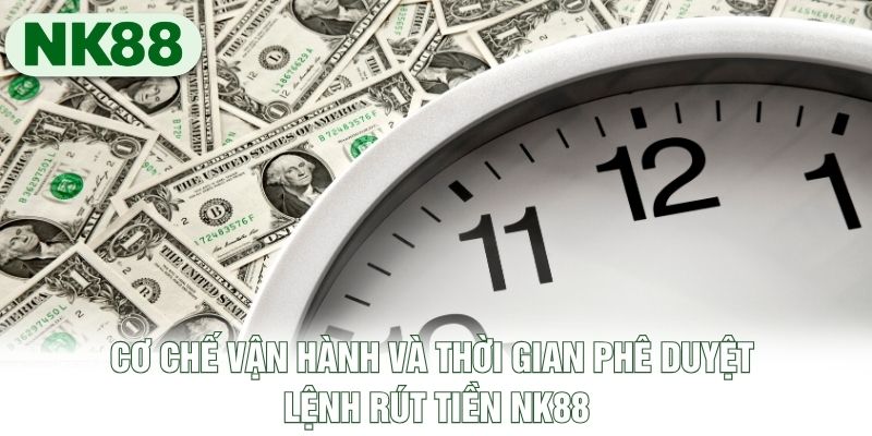 Cơ chế vận hành và thời gian phê duyệt lệnh rút tiền NK88