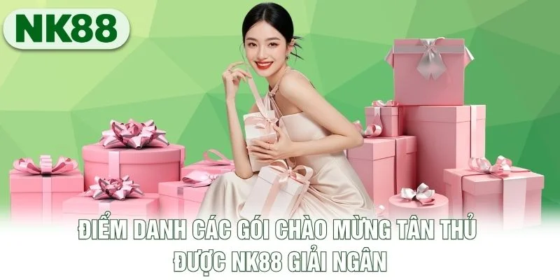 Điểm danh các gói chào mừng tân thủ được NK88 giải ngân