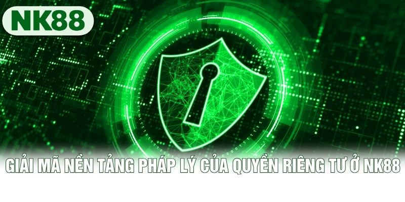Giải mã nền tảng pháp lý của quyền riêng tư ở NK88
