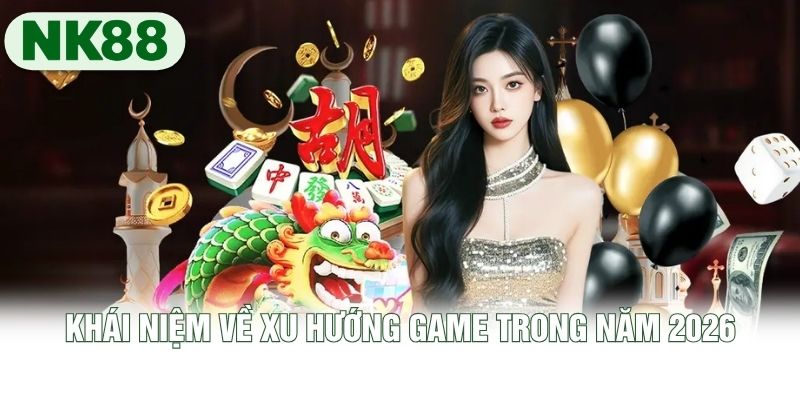 Khái niệm về xu hướng game trong năm 2026