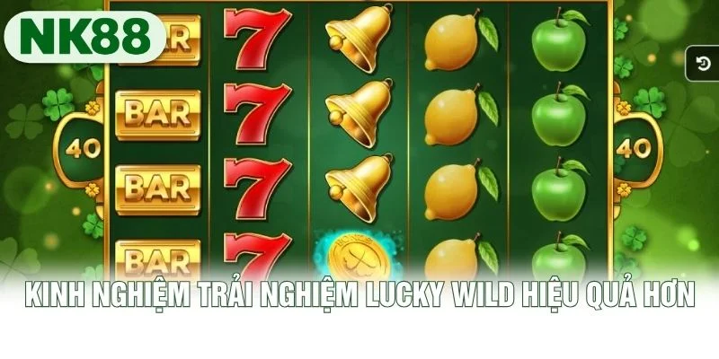 Kinh nghiệm trải nghiệm Lucky Wild hiệu quả hơn Kinh nghiệm trải nghiệm Lucky Wild hiệu quả hơn