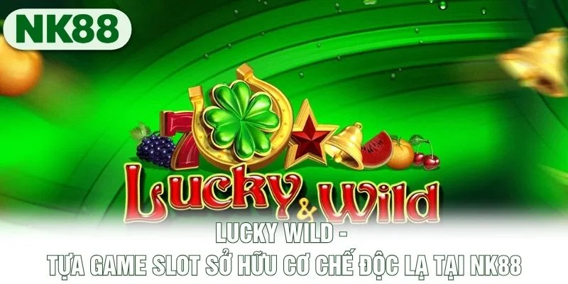 Lucky Wild - Tựa Game Slot Sở Hữu Cơ Chế Độc Lạ Tại NK88