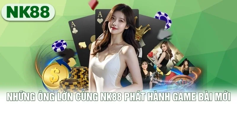 Những ông lớn cùng NK88 phát hành game bài mới Những ông lớn cùng NK88 phát hành game bài mới
