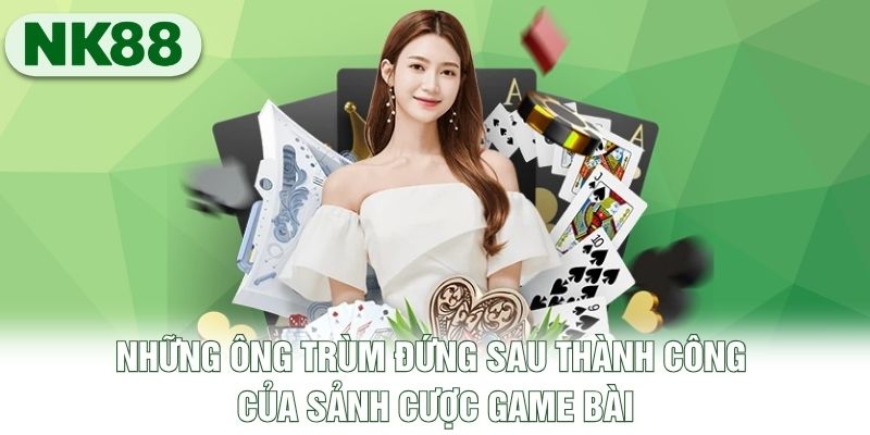 Những ông trùm đứng sau thành công của sảnh cược game bài
