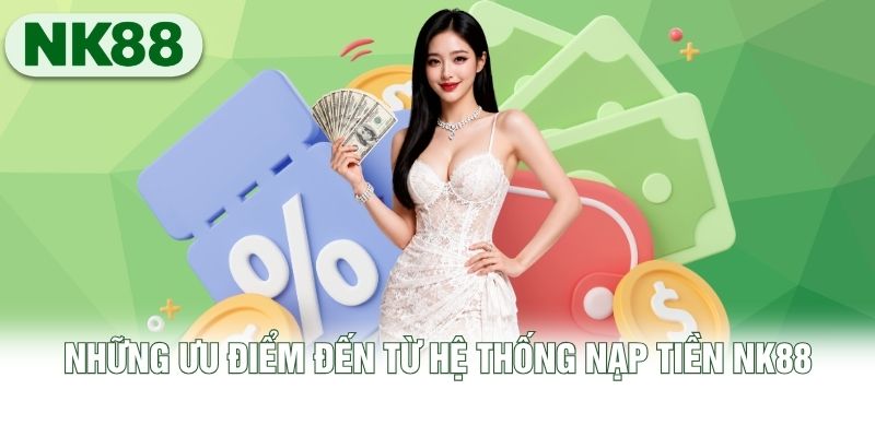 Những ưu điểm đến từ hệ thống nạp tiền NK88