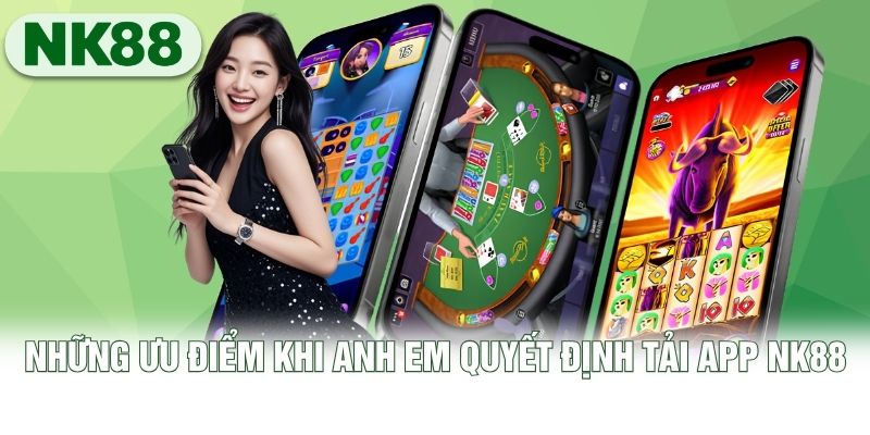 Những ưu điểm khi anh em quyết định tải app NK88