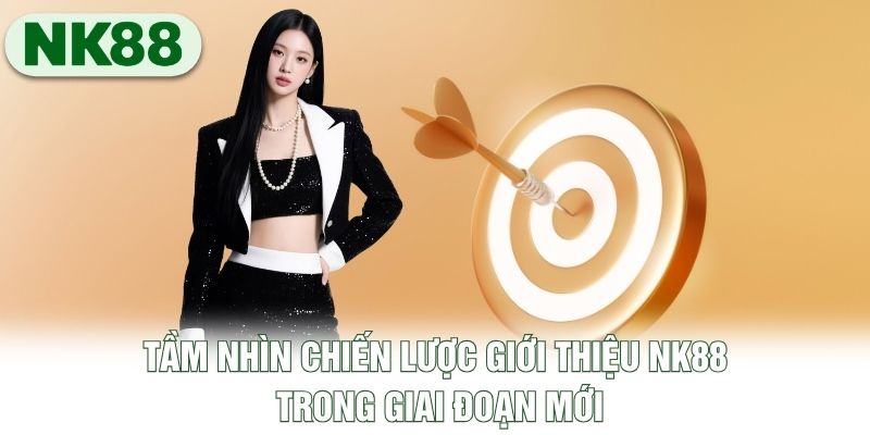 Tầm nhìn chiến lược giới thiệu NK88 trong giai đoạn mới