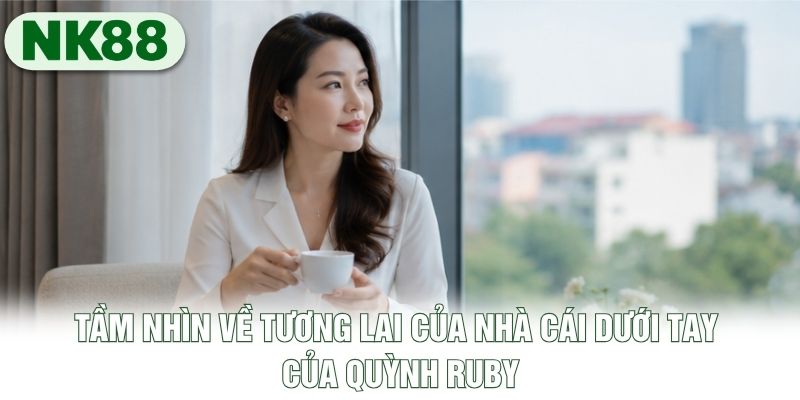 Tầm nhìn về tương lai của nhà cái dưới tay của Quỳnh Ruby