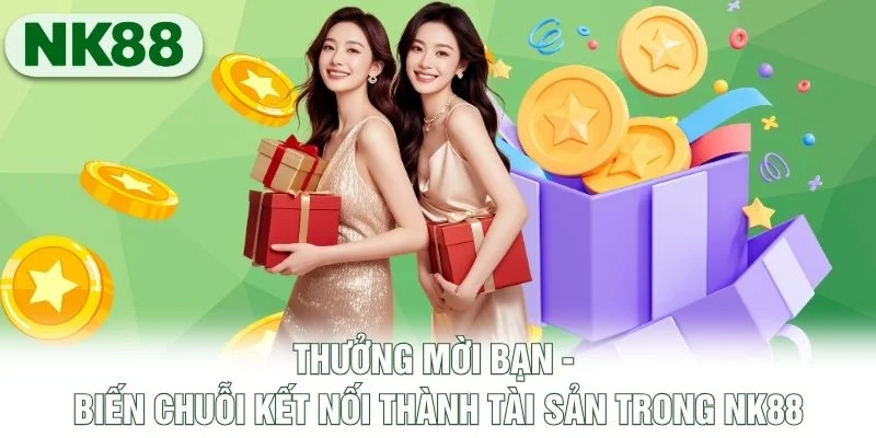 Thưởng Mời Bạn - Biến Chuỗi Kết Nối Thành Tài Sản Trong NK88