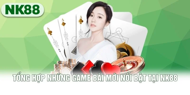 Tổng hợp những game bài mới nổi bật tại NK88 Tổng hợp những game bài mới nổi bật tại NK88