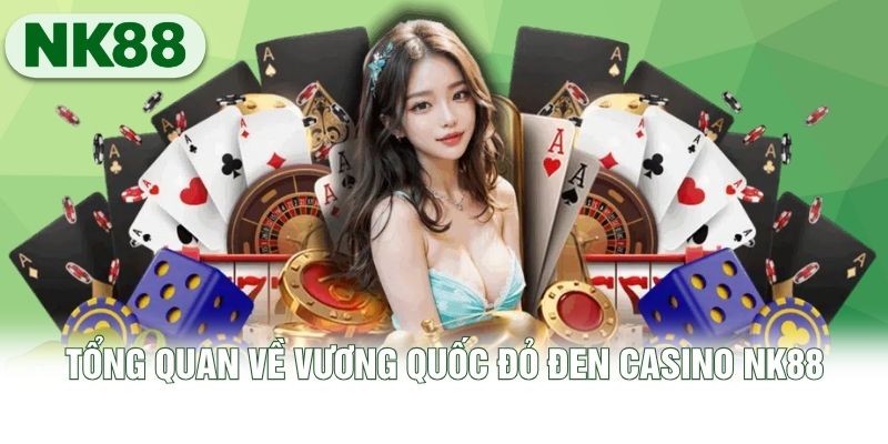 Tổng quan về vương quốc đỏ đen Casino NK88 Tổng quan về vương quốc đỏ đen Casino NK88